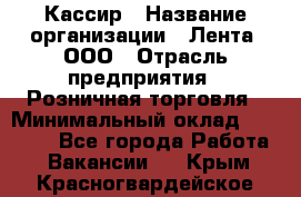 Кассир › Название организации ­ Лента, ООО › Отрасль предприятия ­ Розничная торговля › Минимальный оклад ­ 23 000 - Все города Работа » Вакансии   . Крым,Красногвардейское